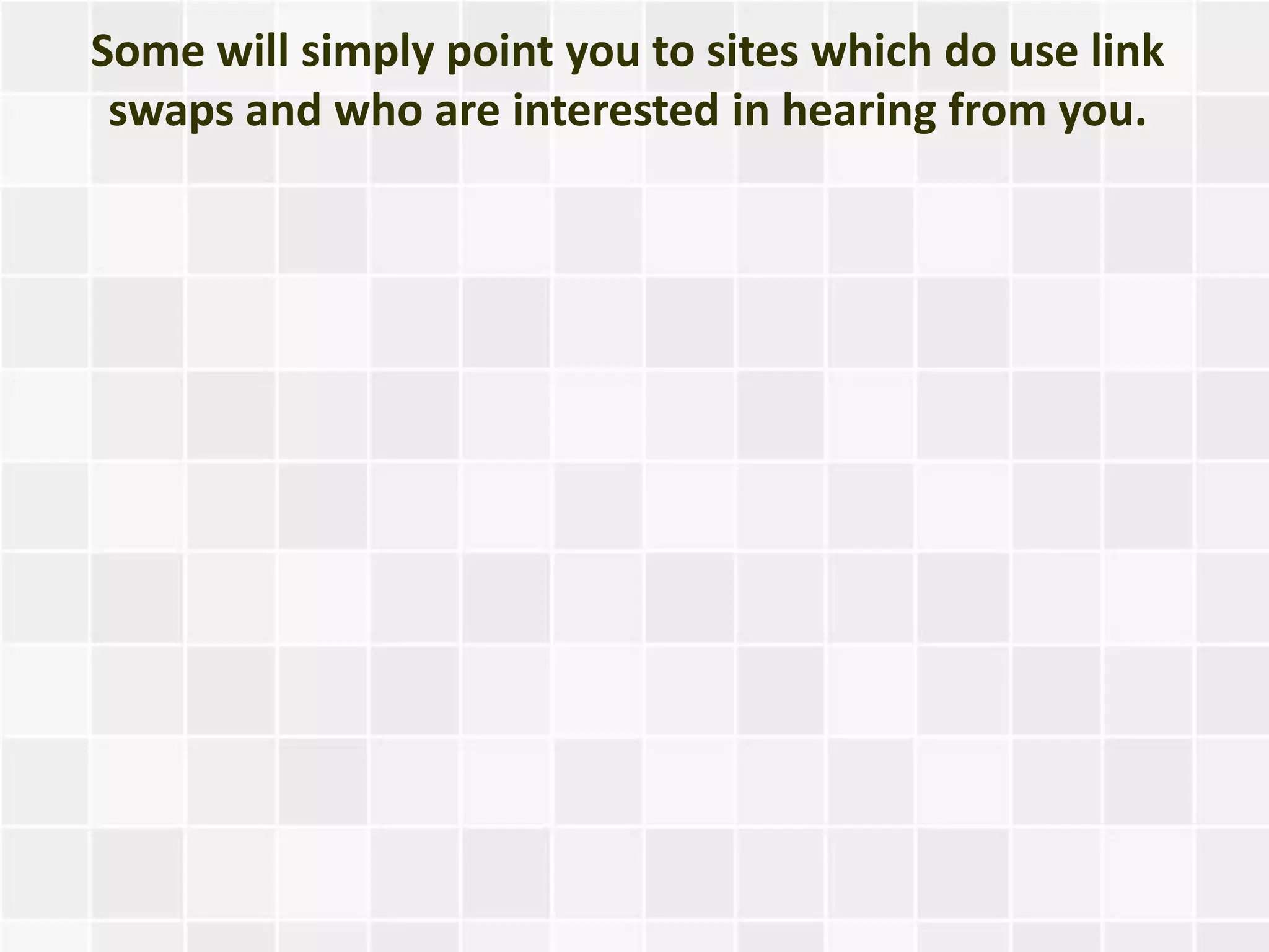 Some will simply point you to sites which do use link
 swaps and who are interested in hearing from you.
 