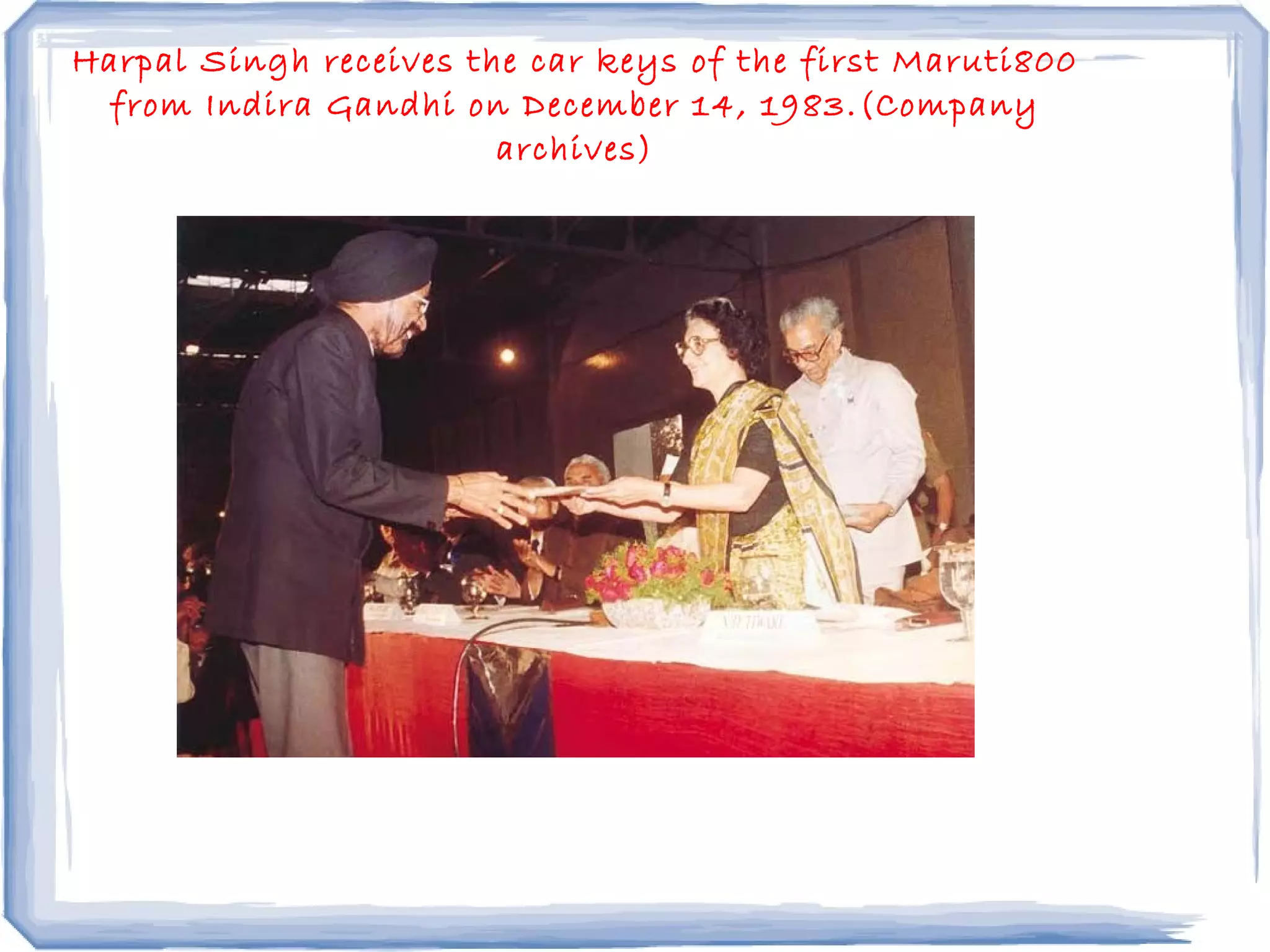 Harpal Singh receives the car keys of the first Maruti800
from Indira Gandhi on December 14, 1983.(Company
archives)
 