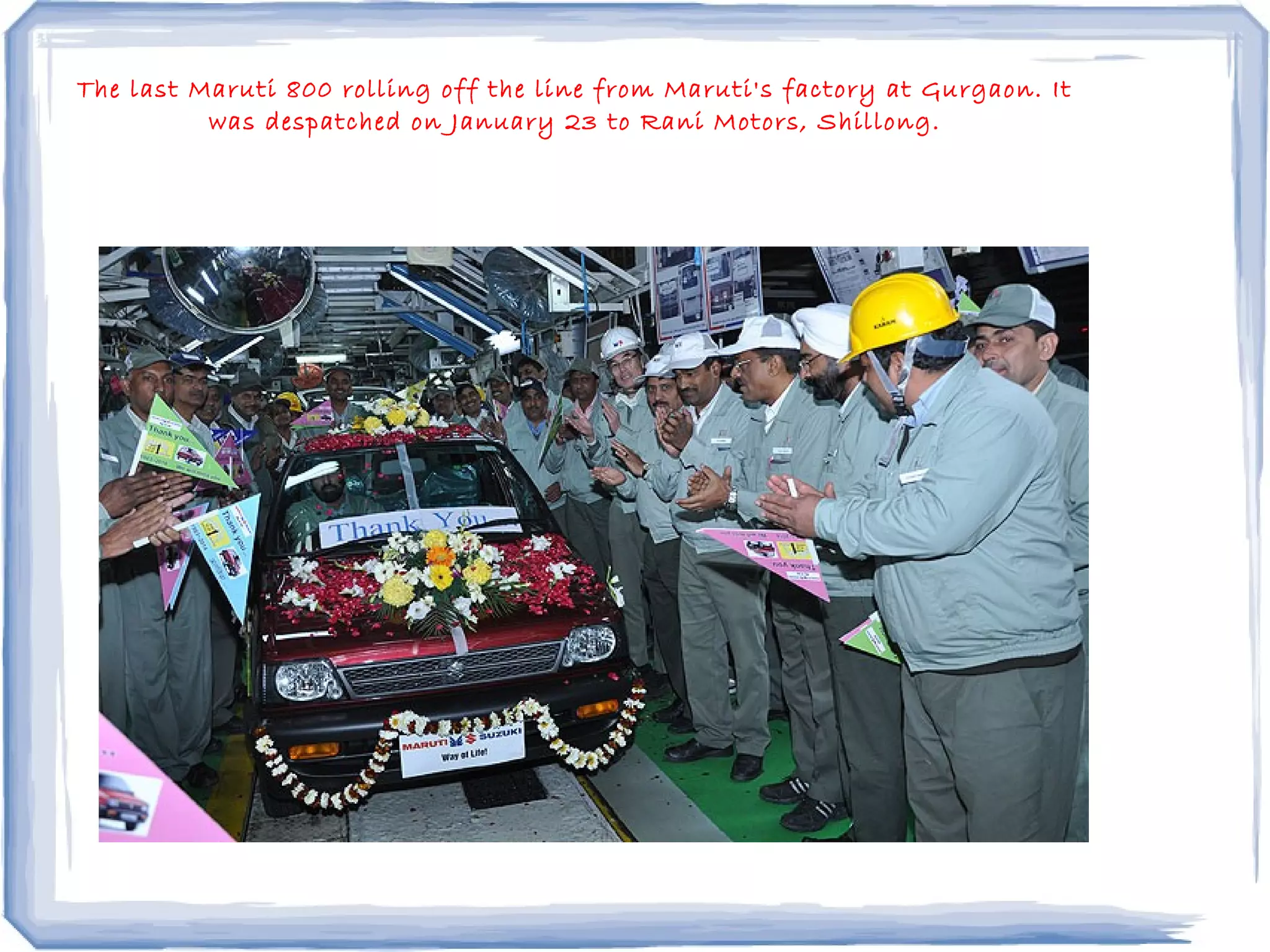 The last Maruti 800 rolling off the line from Maruti's factory at Gurgaon. It
was despatched on January 23 to Rani Motors, Shillong.
 