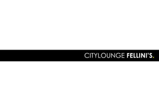 CITYLOUNGE FELLINI’S.




            All copyrights by Lupigé Conceptz
 