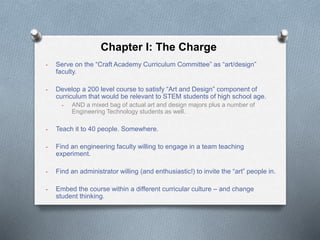 Chapter I: The Charge
- Serve on the “Craft Academy Curriculum Committee” as “art/design”
faculty.
- Develop a 200 level c...