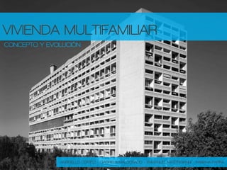 VIVIENDA MULTIFAMILIAR
CONCEPTO Y EVOLUCIÓN
ANGGELLO CORTEZ – GABRIELA MALDONADO – ENMANUEL MASTROIANNI – FABIANA PARRA
 