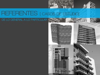 DE LO GENERAL A LO PARTICULAR
REFERENTES [ CASOS DE ESTUDIO]
 