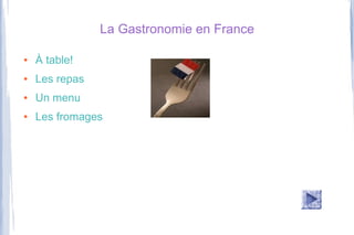 La Gastronomie en France

●   À table!
●   Les repas
●   Un menu
●   Les fromages
 