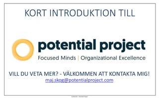 © 2015/16 – Potential Project
KORT INTRODUKTION TILL
VILL DU VETA MER? - VÄLKOMMEN ATT KONTAKTA MIG!
maj.skog@potentialproject.com
 