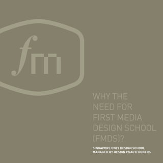 Why the
need for
First Media
Design School
(FMDS)?
SINGAPORE ONLY DESIGN SCHOOL
MANAGED BY DESIGN PRACTITIONERS
 