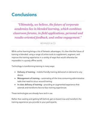 “Ultimately, we believe, the future of corporate
academies lies in blended learning, which combines
classroom forums, in-field applications, personal and
results-oriented feedback, and online engagement.”



 