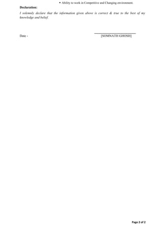  Ability to work in Competitive and Changing environment.
Declaration:
I solemnly declare that the information given above is correct & true to the best of my
knowledge and belief.
Date - [SOMNATH GHOSH]
Page 2 of 2
 