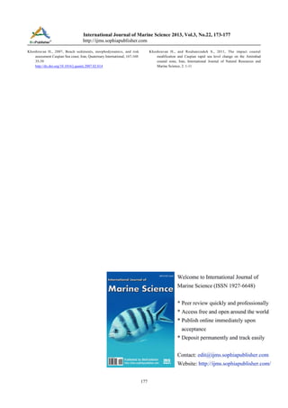 International Journal of Marine Science 2013, Vol.3, No.22, 173-177
http://ijms.sophiapublisher.com
Khoshravan H., 2007, Beach sediments, morphodynamics, and risk
assessment Caspian Sea coast, Iran, Quaternary International, 167-168:
35-39
http://dx.doi.org/10.1016/j.quaint.2007.02.014

Khoshravan H., and Rouhanizadeh S., 2011, The impact coastal
modification and Caspian rapid sea level change on the Amirabad
coastal zone, Iran, International Journal of Natural Resources and
Marine Science, 2: 1-11

177

 