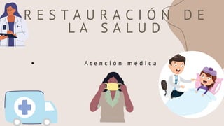 R E S T A U R A C I Ó N D E
L A S A L U D
A t e n c i ó n m é d i c a
 