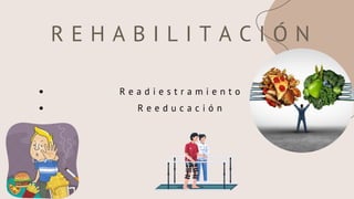 R E H A B I L I T A C I Ó N
R e a d i e s t r a m i e n t o
R e e d u c a c i ó n
 