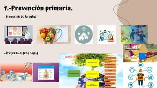 1.-Prevención primaria.
-Promoción de la salud
-Protección de la salud
 