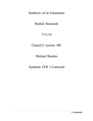 1 | ALSUWAIDI
Synthesis of an Enaminone
Rashid Alsuwaidi
7/11/14
Chem213 section: 001
Michael Banales
Synthetic FFR 1 Corrected
 