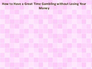 How to Have a Great Time Gambling without Losing Your
Money
 