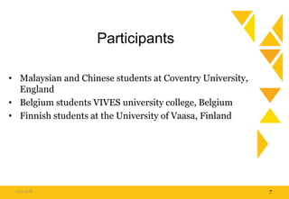 Participants
• Malaysian and Chinese students at Coventry University,
England
• Belgium students VIVES university college, Belgium
• Finnish students at the University of Vaasa, Finland
15.9.2016 7
 