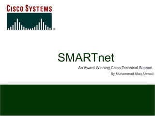 SMARTnet
An Award Winning Cisco Technical Support.
By Muhammad Afaq Ahmad
 