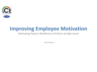 Improving Employee Motivation
Motivating Today’s Workforce to Perform at High Levels
Chris Belcher
 