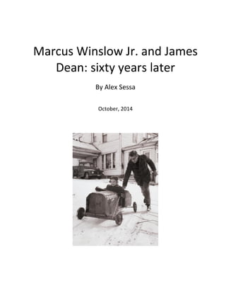 
	
  
	
  
Marcus	
  Winslow	
  Jr.	
  and	
  James	
  
Dean:	
  sixty	
  years	
  later	
  	
  
	
  
By	
  Alex	
  Sessa	
  	
  
	
  
	
  
October,	
  2014	
  	
  
	
  
	
  
	
  
	
  
	
  
	
  
	
  
	
  
 