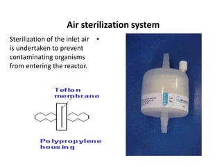 Air sterilization system
•
Sterilization of the inlet air
is undertaken to prevent
contaminating organisms
from entering the reactor.
 