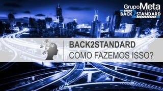BACK2STANDARD
COMO FAZEMOS ISSO?
 