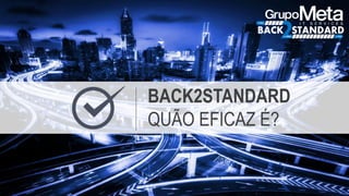 BACK2STANDARD
QUÃO EFICAZ É?
 