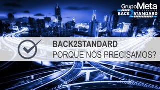 BACK2STANDARD
PORQUE NÓS PRECISAMOS?
 