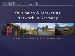WorldTravel-Network
Your Sales & Marketing
Network in Germany
A s u c c e s s f u l Re p re s e n t a t i o n i n t h e Tra v e l Tra d e
 