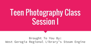 Teen Photography Class
Session I
Brought To You By:
West Gerogia Regional Library’s Steam Engine
 