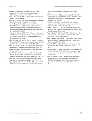 X. Wang et al. Principles and mechanisms of hair follicle neogenesis
Stenb¨ack, F., Niinim¨aki, T. & Dammert, K. (1967). Hair
neogenesis in rat and rabbit skin. Acta Pathologica
Microbiologica Scandinavica, 69, 480.
Stenn, K.S. & Paus, R. (2001). Controls of hair follicle cycling.
Physiol Rev, 81, 449–494.
Straile, W.E. (1959). A study on the neoformation of mammalian
hair follicles. Ann N Y Acad Sci, 83, 499–506.
Sun, G., Zhang, X., Shen, Y.I., Sebastian, R., Dickinson, L.E.,
Fox-Talbot, K., et al. (2011). Dextran hydrogel scaffolds
enhance angiogenic responses and promote complete skin
regeneration during burn wound healing. Proc Natl Acad Sci
U S A, 108, 20976–20981.
Sundberg, J.P. & Hogan, M.E. (1994). Hair types and subtypes in
the laboratory mouse. In: Handbook of mouse mutations with
skin and hair abnormalities, eds Sundberg J.P. CRC Press,
Boca Raton, FL, pp. 57–68.
Takeo, M., Chou, W.C., Sun, Q., Lee, W., Rabbani, P., Loomis,
C., et al. (2013). Wnt activation in nail epithelium couples nail
growth to digit regeneration. Nature, 499, 228–232.
Takeo, M., Lee, W. & Ito, M. (2015). Wound Healing and Skin
Regeneration. Cold Spring Harb Perspect Med, 5, a023267.
Tanaka, E.M. (2012). Regenerative biology: skin, heal thyself.
Nature, 489, 508–510.
Tata, P.R., Mou, H., Pardo-Saganta, A., Zhao, R., Prabhu, M.,
Law, B.M., et al. (2013). Dedifferentiation of committed
epithelial cells into stem cells in vivo. Nature, 503, 218–223.
Taylor, A.C. (1949). Survival of rat skin and changes in hair
pigmentation following freezing. J Exp Zool, 110, 77–111.
Taylor, G., Lehrer, M.S., Jensen, P.J., Sun, T.T. & Lavker, R.M.
(2000). Involvement of follicular stem cells in forming not
only the follicle but also the epidermis. Cell, 102, 451–
461.
Tobin, D.J., Gunin, A., Magerl, M., Handijski, B. & Paus, R.
(2003). Plasticity and cytokinetic dynamics of the hair follicle
mesenchyme: implications for hair growth control. J Invest
Dermatol, 120, 895–904.
Tsonis, P.A. & Del Rio-Tsonis, K. (2004). Lens and retina
regeneration: transdifferentiation, stem cells and clinical
applications. Exp Eye Res, 78, 161–172.
Tumbar, T., Guasch, G., Greco, V., Blanpain, C., Lowry, W.E.,
Rendl, M. et al. (2004). Deﬁning the epithelial stem cell niche
in skin. Science, 303, 359–363.
Wang, Y., Badea, T. & Nathans, J. (2006). Order from disorder:
self-organization in mammalian hair patterning. Proc Natl
Acad Sci U S A, 103, 19800–19805.
Wang, Y., Chang, H. & Nathans, J. (2010). When whorls collide:
the development of hair patterns in frizzled 6 mutant mice.
Development, 137, 4091–4099.
Yanger, K. & Stanger, B.Z. (2014). Liver cell reprogramming:
parallels with iPSC biology. Cell Cycle, 13, 1211–
1212.
Yanger, K., Zong, Y., Maggs, L.R., Shapira, S.N., Maddipati, R.,
Aiello, N.M., et al. (2013). Robust cellular reprogramming
occurs spontaneously during liver regeneration. Genes Dev,
27, 719–724.
Zhang, Y., Tomann, P., Andl, T., Gallant, N.M., Huelsken, J.,
Jerchow, B., et al. (2009). Reciprocal requirements for
EDA/EDAR/NF-kappaB and Wnt/beta-catenin signaling
pathways in hair follicle induction. Dev Cell, 17, 49–
61.
C 2015 The Authors. Regeneration published by John Wiley & Sons Ltd. 181
 