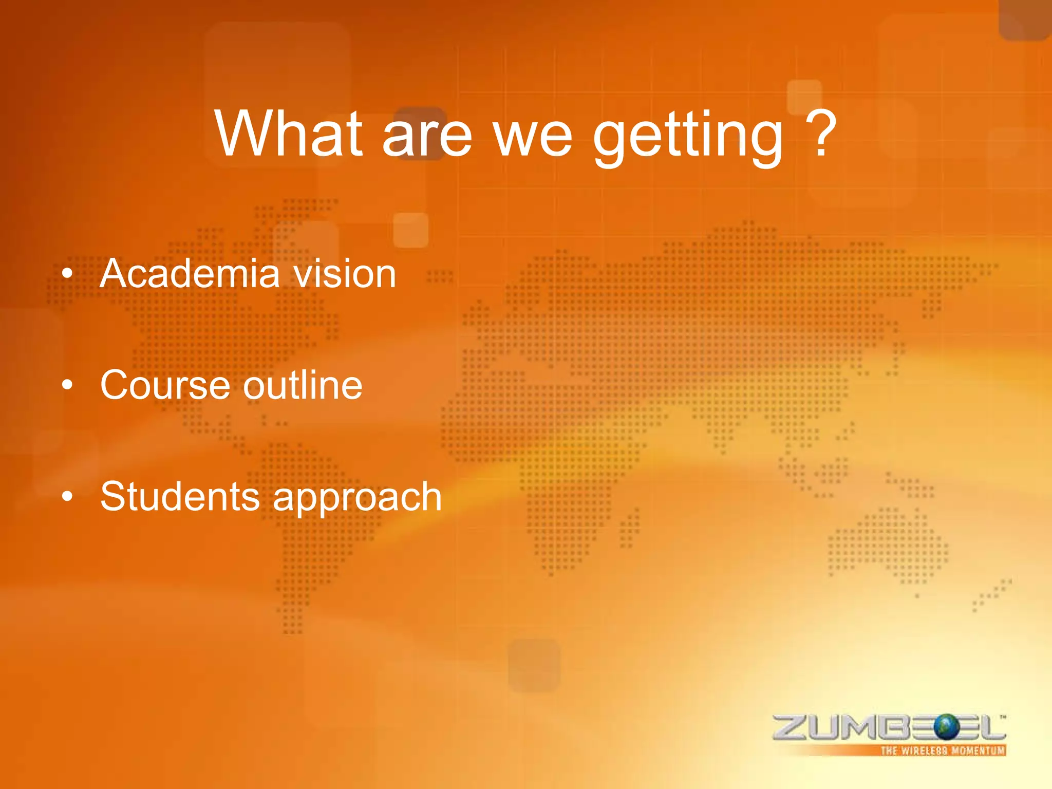 What are we getting ? Academia vision Course outline Students approach 