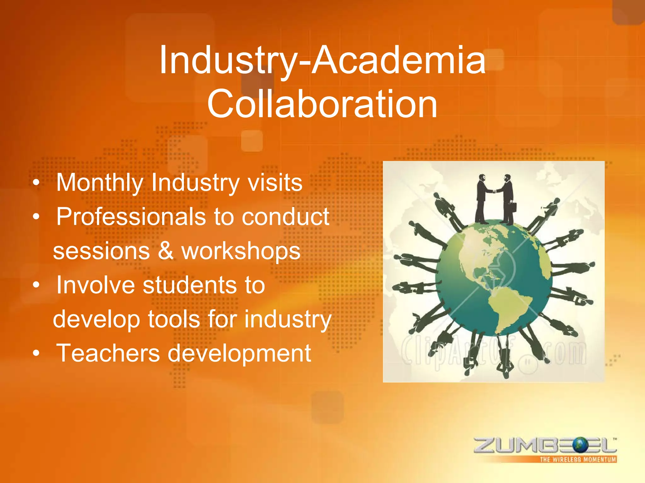 Industry-Academia Collaboration Monthly Industry visits Professionals to conduct sessions & workshops Involve students to develop tools for industry Teachers development 