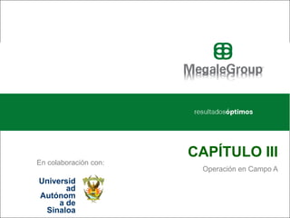 5




                                      CAPÍTULO III
           En colaboración con:
                                       Operación en Campo A
             Universid
                     ad
             Autónom
                   a de
               Sinaloa
Universidad Autónoma de Sinaloa
 