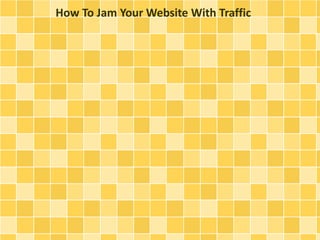 How To Jam Your Website With Traffic
 