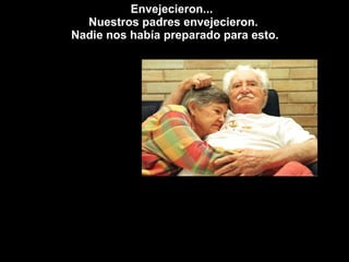 Envejecieron...  Nuestros padres envejecieron.  Nadie nos había preparado para esto. 