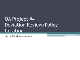 QA Project #4
Deviation Review/Policy
Creation
Katie DeMeulemeester
 