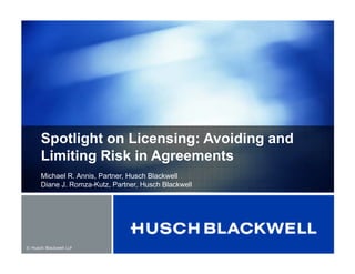 © Husch Blackwell LLP
Spotlight on Licensing: Avoiding and
Limiting Risk in Agreements
Michael R. Annis, Partner, Husch Blackwell
Diane J. Romza-Kutz, Partner, Husch Blackwell
 