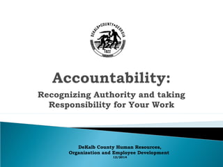 Recognizing Authority and taking
Responsibility for Your Work
DeKalb County Human Resources,
Organization and Employee Development
12/2014
 