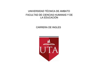 UNIVERSIDAD TÉCNICA DE AMBATO FACULTAD DE CIENCIAS HUMANAS Y DE LA EDUCACIÓN                      CARRERA DE INGLES 