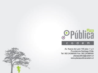 Av. Nueva de Lyon 145 piso -1 y 2
Providencia Santiago Chile
Tel: 562 24386500 Fax: 562 24386500
plazapublica@cadem.cl
www.plazapublicacadem.cl
 