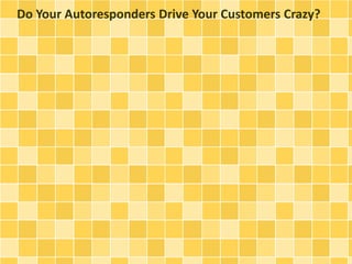 Do Your Autoresponders Drive Your Customers Crazy?
 