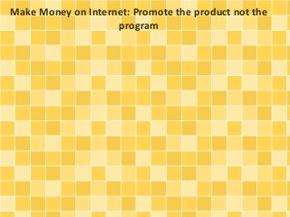 Make Money on Internet: Promote the product not the
program
 
