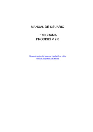 MANUAL DE USUARIO
PROGRAMA
PRODISIS V 2.0
Requerimientos del sistema, Instalación e Inicio
Uso del programa PRODISIS
 