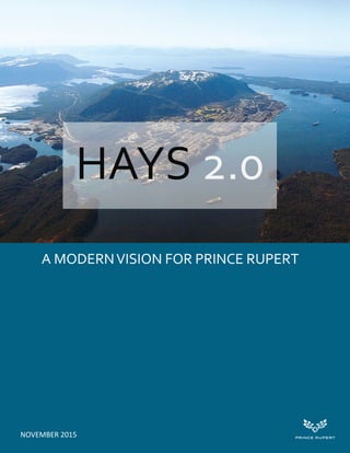 1
HAYS 2.0
A MODERNVISION FOR PRINCE RUPERT
NOVEMBER 2015
 