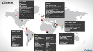 Clientes
BRASIL
ANP - Agência
Nacional de Petróleo
BNDES
Caixa Econômica
Federal
CDCIBER
Defesa Civil - CENAD
Eletronuclear
FMC Technologies
Ipiranga
Itaú
Lojas Americanas
ÁFRICA
BPC - Banco de Poupança e
Crédito, S.A.R.L
SISP - Sociedade
Interbancária de Sistema de
Pagamentos
Sonangol - Angola
Troy - Angola
ÁSIA / ORIENTE MÉDIO
Abu Dhabi Urban Development &
Planning - Paladion
Commercial Bank of Dubai (CBC)
Etihad Airways - Paladion
Gulf Bank
VFS Global
EUROPA
AIB - Allied Irish Bank
Cesce - Portuguese Tax Authority
CGD - Caixa Geral de Depositos
EDP - Energias de Portugal
Global Seguros
IGFCSS - Instituto de Gestão de Fundos
de Capitalização da Segurança Social
Microland Ltd
SagePay
Sumitomo Mitsui Banking Corporation
Unisys
EUA / CANADÁ
ARC
BC Hydroelectric
Dell
FMC Technologies
General Dynamics Land Systems
Goodyear Tire & Rubber Co.
IBM
Johnson & Johnson, Inc.
Procter & Gamble Company
Sumitomo Mitsui Banking
Corporation
The College Board
The Hershey Company
Volkswagen Group VioPoint, Inc.
Worldpay US, Inc.
AMÉRICA LATINA
Banco Central do Peru
Banco de la Nación
Banco del Chaco
Banco Financiero del
Perú
Banobras
Cfmexico
Ecopetrol
HSBC
Presidencia Peru
Santander Rio
Magazine Luiza
Petrobras
Prefeitura Municipal
do Rio de Janeiro
SABESP
SESGE / Ministério da
Justiça
Technip
TAM
TIM
VISA - Cielo S.A
VIVO
 
