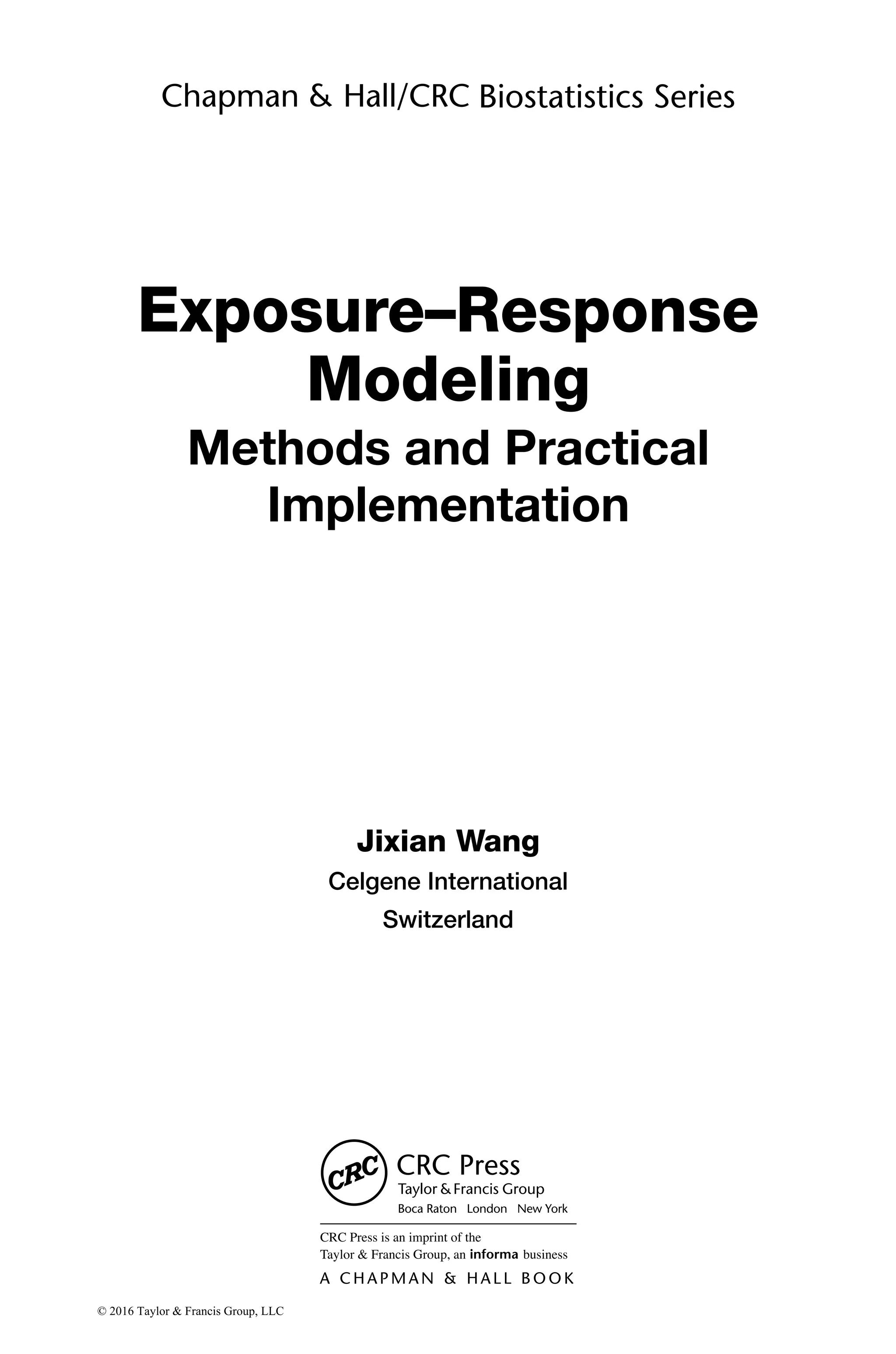Jixian Wang
Celgene International
Switzerland
Exposure–Response
Modeling
Methods and Practical
Implementation
© 2016 Taylor & Francis Group, LLC
 