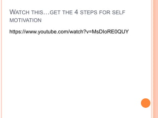 WATCH THIS…GET THE 4 STEPS FOR SELF
MOTIVATION
https://www.youtube.com/watch?v=MsDIoRE0QUY
 