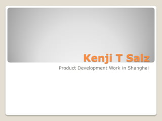 Kenji T Salz
Product Development Work in Shanghai
 