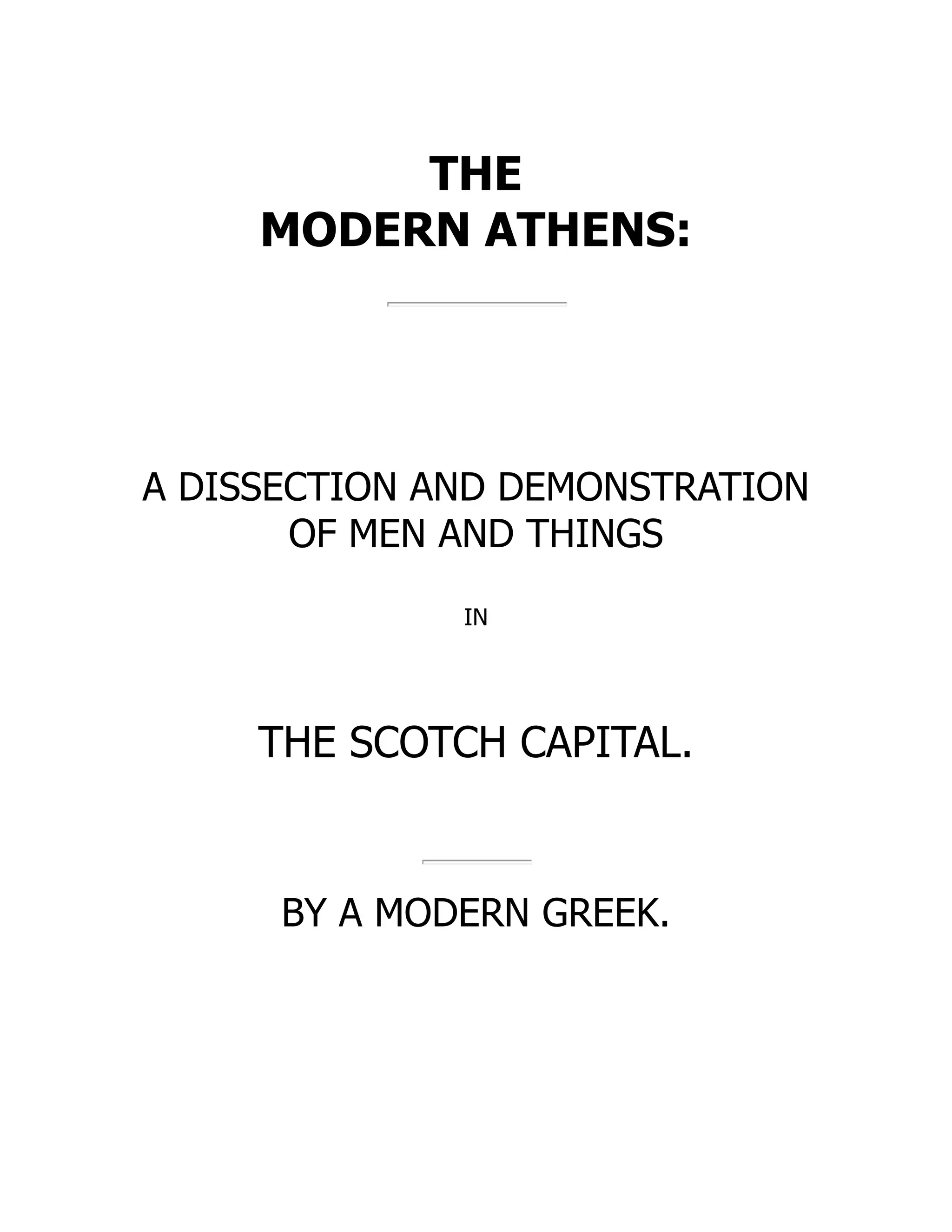 THE
MODERN ATHENS:
A DISSECTION AND DEMONSTRATION
OF MEN AND THINGS
IN
THE SCOTCH CAPITAL.
BY A MODERN GREEK.
 