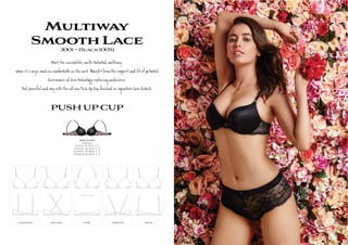 Multiway
SmoothLace3001~Black(005)
Mît e crí , m - í, m y.
Wêr 5 , ê а m e а e . Benef e t ﬁt te í
C ve enÎ 3d a te ¬ g er s.
Fîl xy e - w P h Up C ﬁ í @ e Î de s.
3001-17-005
Multiway
AU/NZ: 10-14 B, C, D
UK/USA: 32-36 B, C, D
EU/ASIA: 70-80 B, C, D
FRANCE: 85-95 B, C, D
CONVENTIONAL CRISS CROSS HALTER NARROW SET WIDE SET
PUSHUPCUP
 