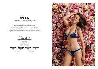 Mia4025 ~ Midnight (078)
C e, esh, n î Mia e ê ,
w t ﬁ í h ú s a de Ête Î .
Eǌ eﬀ ess Mia eryÚy s î .
4025-19-078
Lightly Lined
AU/NZ: 10-14 B, C, D, DD
UK/USA: 32-36 B, C, D, DD
EU/ASIA: 70-80 B, C, D, E
FRANCE: 85-95 B, C, D, E
4025-25-078
Shorti
S , M , L
4025-36-078
Cheeki
S , M , L
 